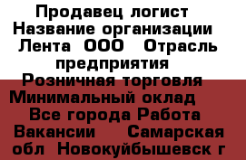 Продавец-логист › Название организации ­ Лента, ООО › Отрасль предприятия ­ Розничная торговля › Минимальный оклад ­ 1 - Все города Работа » Вакансии   . Самарская обл.,Новокуйбышевск г.